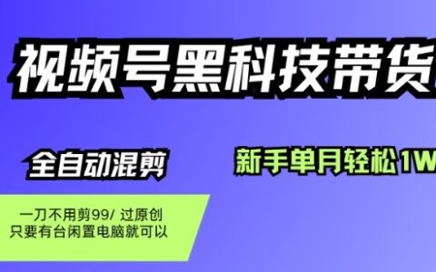 视频号黑科技短视频带货，新手一个月也1W+，纯搬运一刀不用剪，零投入