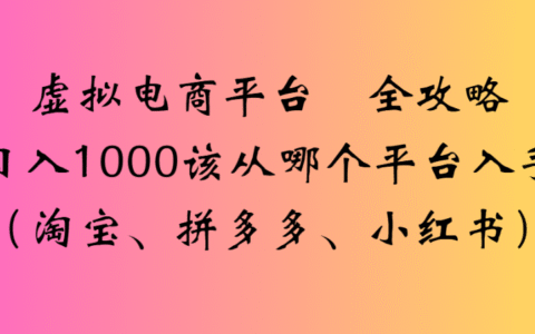 最新虚拟电商平台 全攻略日入1000该从哪个平台入手(淘宝、拼多多、小红书)