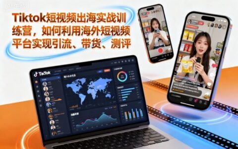 Tiktok短视频出海实战训练营，如何利用海外短视频平台实现引流、带货、测评
