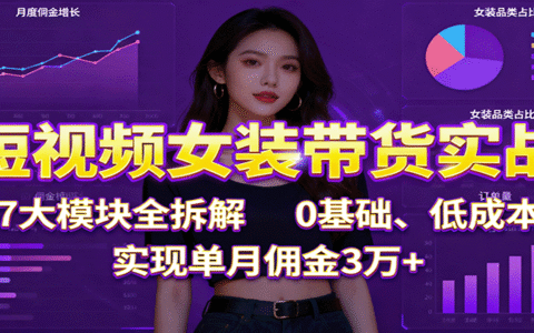 短视频女装带货实战：7大模块全拆解，0基础、低成本，实现单月佣金3万+