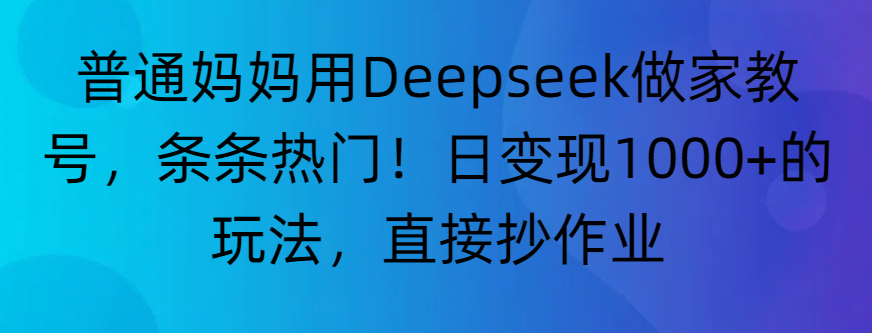 普通妈妈用Deepseek做家教号，条条热门！日变现1000+的玩法，直接抄作业