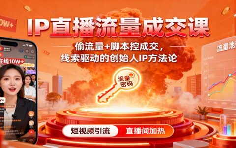 IP直播流量成交课：偷流量+脚本控成交，线索驱动的创始人IP方法论