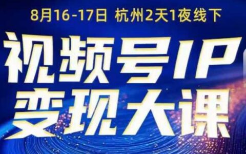 视频号ip变现大课8月16-17日线下课，一次性讲透视频号矩阵、投放、引流、转化的全流程SOP