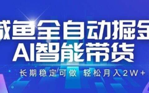 咸鱼全自动掘金，AI智能带货长期稳定可做，轻松月入2W+