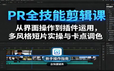 PR全技能剪辑课：从界面操作到插件运用，多风格短片实操与卡点调色