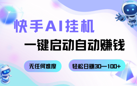 快手AI挂G，一键启动自动赚钱 无任何难度，轻松日收30100+