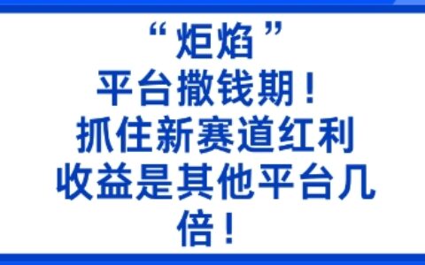 炬焰：平台撒钱期！抓住新赛道红利，5分钟二创内容，收益是其他平台几倍！