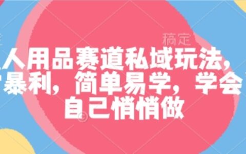 成人用品赛道私域玩法，非常爆栗，简单易学，学会了自己悄悄做