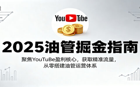 2025油管掘金指南：聚焦YouTuBe盈利核心，获取精准流量，从零搭建油管运营体系