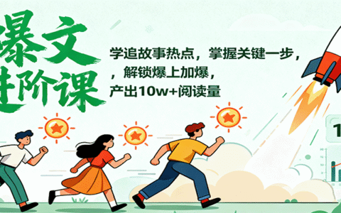 爆文进阶课：学追故事热点，掌握关键一步，解锁爆上加爆，产出10w+阅读量