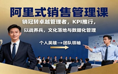 阿里式销售管理课：销冠转卓越管理者，KPI 推行，以战养兵，文化落地与数据化管理