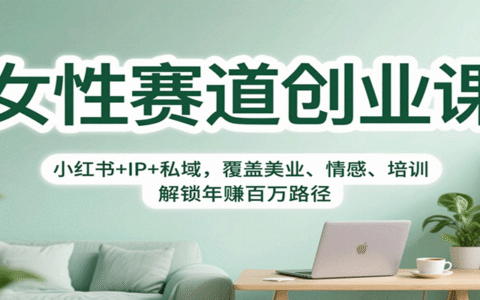 女性赛道创业课：小红书+IP+私域，覆盖美业、情感、培训，解锁年赚百万路径