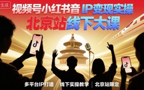 视频号小红书抖音IP变现实操北京站线下大课，40+行业短视频高变现姿势，100+IP高变现实操技术