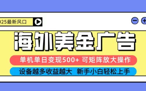 2025吃肉海外美金广告，单机单日变现500+，矩阵可无限放大，新手小白轻松上手