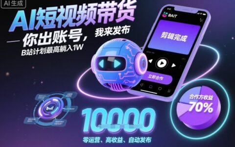 AI短视频带货，你出账号，我来发布，B站计划最高躺入1W