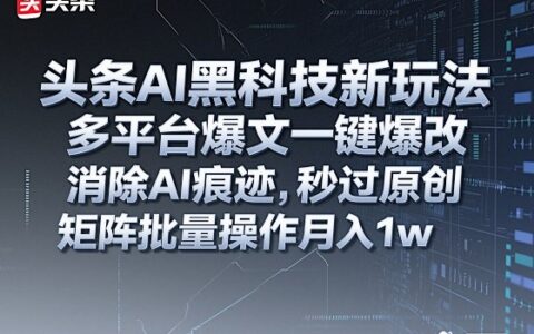 头条AI黑科技新玩法，多平台爆文一键爆改，消除AI痕迹，秒过原创，矩阵批量操作月入1w+