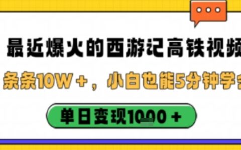 最近爆火的西游记高铁视频，条条10W＋，小白也能5分钟轻松上手，单日变现1k
