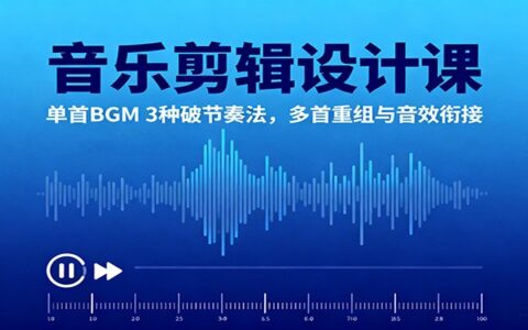 音乐剪辑设计课：单首BGM 3种破节奏法，多首重组与音效衔接