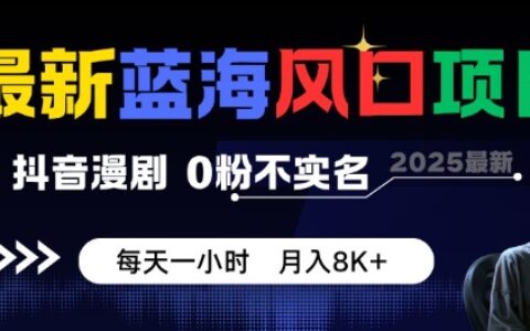 最新蓝海风口项目，抖音漫剧，0粉不实名每天一小时，月入8K+