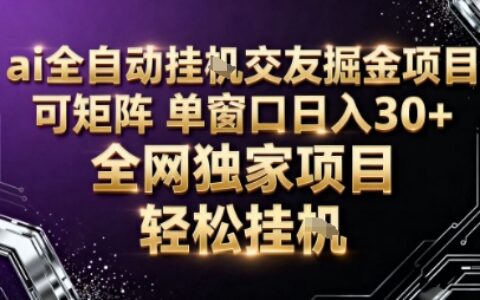 AI全自动聊天交友掘金项目，批量可矩阵，单窗口收益轻松30+