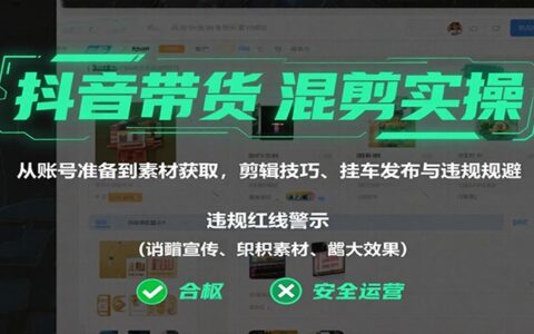 抖音带货混剪实操：从账号准备到素材获取，剪辑技巧、挂车发布与违规规避