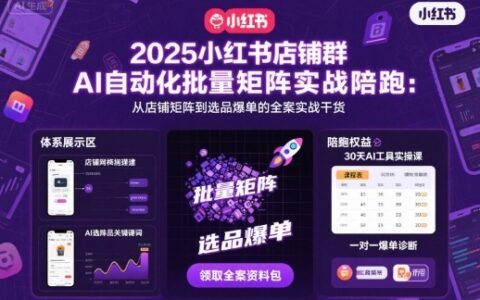 2025小红书店铺群AI自动化批量矩阵实战陪跑，从店铺矩阵到选品爆单的全案实战干货