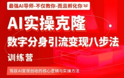 AI实操克隆：数字分身引流变现八步法训练营，驾驭AI变现创收的核心逻辑与实操方法
