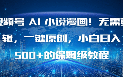 视频号 AI 小说漫画变现指南：一键原创，无需剪辑，新手实操攻略