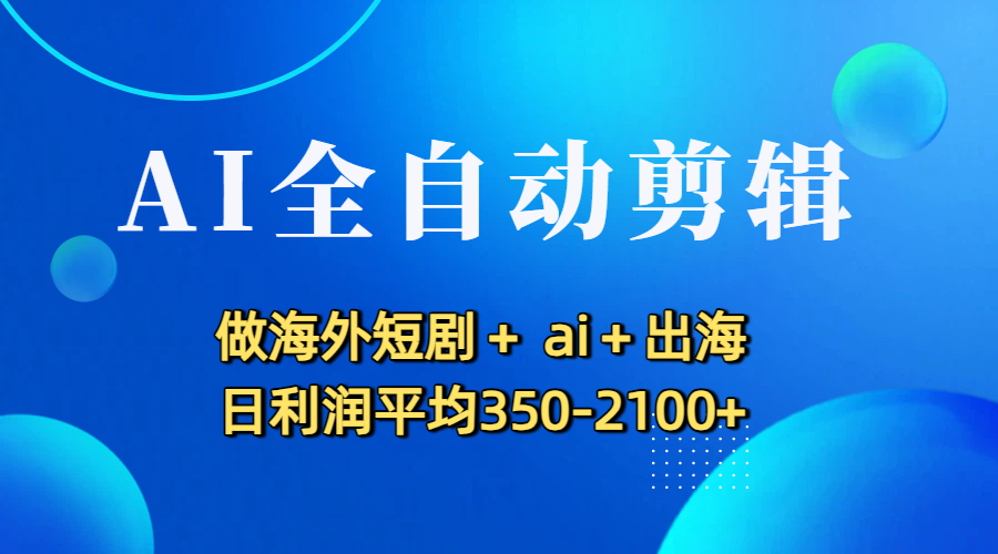 2025AI自动化剪辑实操：海外短剧出海变现实战指南