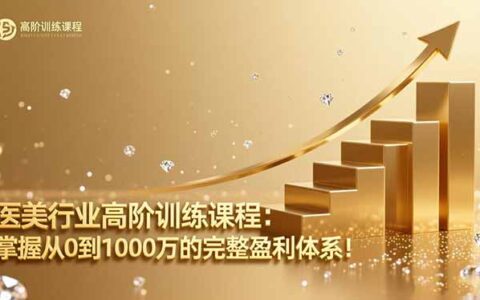医美行业高阶训练课程：掌握从0到1000万的完整盈利体系！