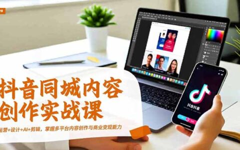 抖音同城内容创作实战课：运营+设计+AI+剪辑，多平台变现实操指南
