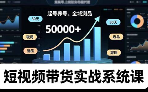 短视频带货实战系统课：起号养号、选品剪辑、全域测品，新手30天破局变现指南