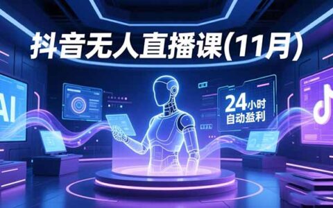 抖音无人直播实战课程(11月)：AI实景、数字人、绿幕多种玩法，被动收入策略拆解