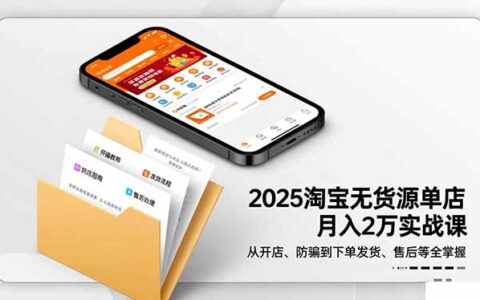2025淘宝无货源单店变现实操-更新11月：开店防骗到售后全流程指南