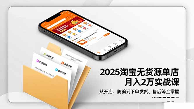 2025淘宝无货源单店变现实操-更新11月：开店防骗到售后全流程指南