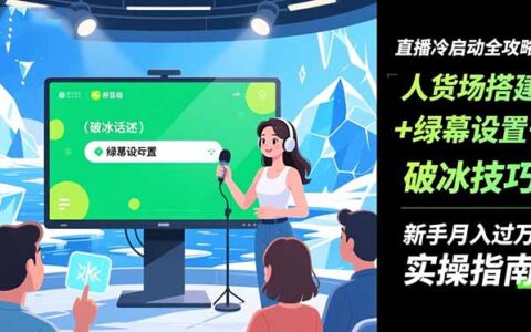 直播冷启动全攻略:人货场搭建+绿幕设置+破冰技巧，新手变现实操指南