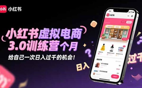 小红书虚拟电商3.0训练营：2025最后1个月，给自己一次日入过千的机会！