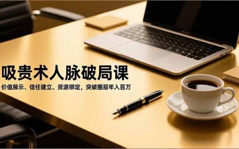人脉破局实操课：价值展示、信任建立、资源绑定，高效变现实战指南
