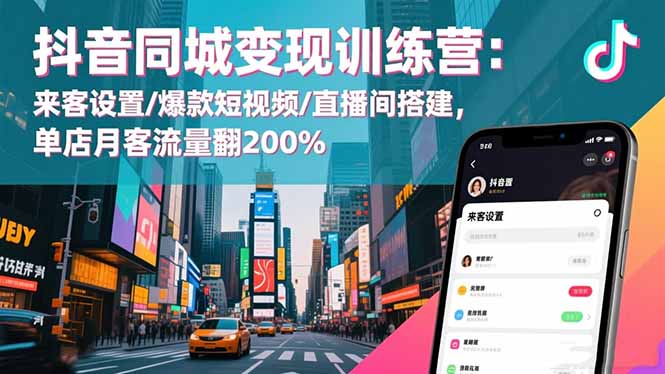 抖音同城变现训练营：来客设置/爆款短视频/直播间搭建实战攻略，单店客流量提升策略