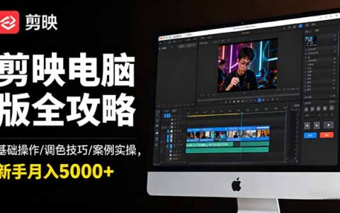剪映电脑版全攻略：基础操作/调色技巧/案例实操，新手月入5000+