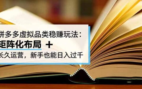 拼多多虚拟品类稳赚玩法：矩阵化布局 + 长久运营，新手也能日入过千