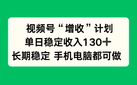 视频号增收实战指南：实测稳定增收方法，长期可行 手机电脑皆可操作！
