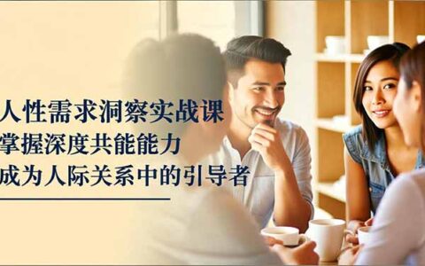 人性需求洞察变现实战课：掌握深度共感能力，成为人际关系引导者指南
