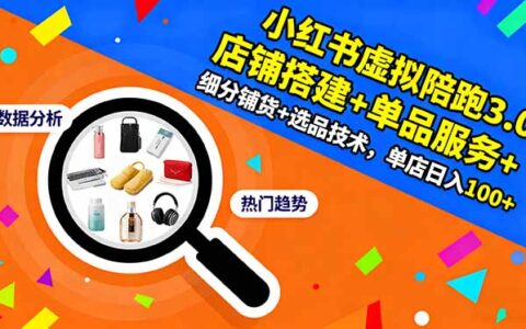 小红书虚拟陪跑3.0：店铺搭建+单品服务+细分铺货+选品技术，单店日入100+