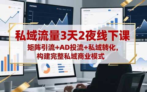 私域流量3天2夜线下课，矩阵引流+AD投流+私域转化，构建完整私域商业模式