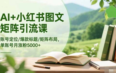 AI+小红书图文矩阵引流实战：账号定位/爆款标题/矩阵布局高效涨粉策略