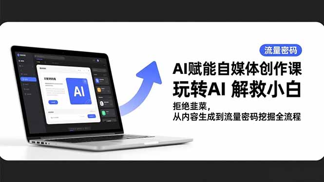 AI赋能自媒体创作实战教程：从内容生成到流量变现全流程指南