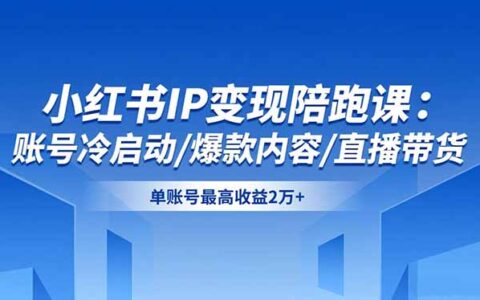 小红书IP变现实战课程：账号冷启动、爆款内容与直播带货高效策略