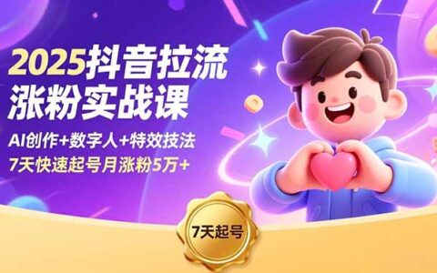 2025抖音涨粉实战课：AI创作+数字人+特效技法，7天快速起号高效增粉策略