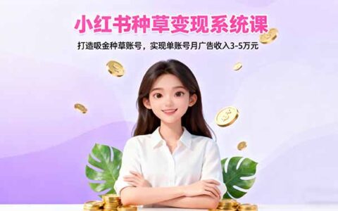小红书种草变现系统课：打造吸金种草账号，实现单账号月广告收入3-5万R